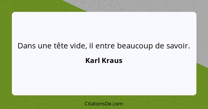 Dans une tête vide, il entre beaucoup de savoir.... - Karl Kraus
