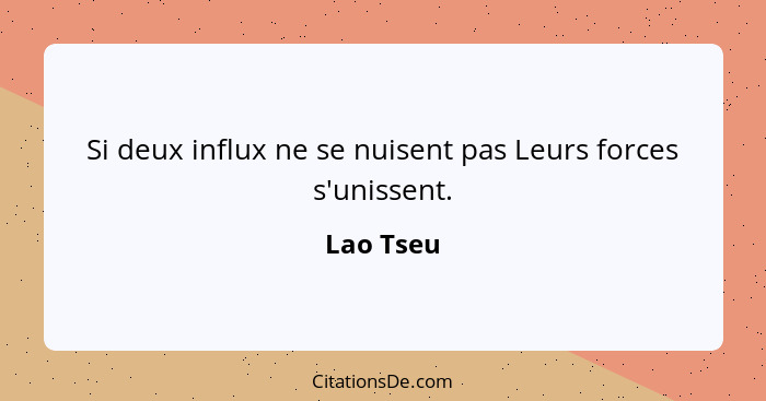 Si deux influx ne se nuisent pas Leurs forces s'unissent.... - Lao Tseu