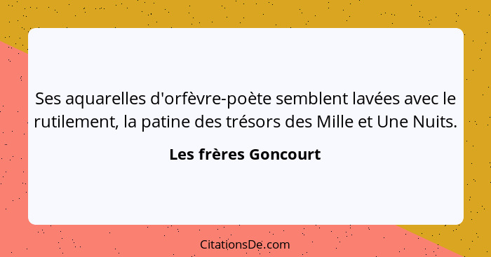 Ses aquarelles d'orfèvre-poète semblent lavées avec le rutilement, la patine des trésors des Mille et Une Nuits.... - Les frères Goncourt