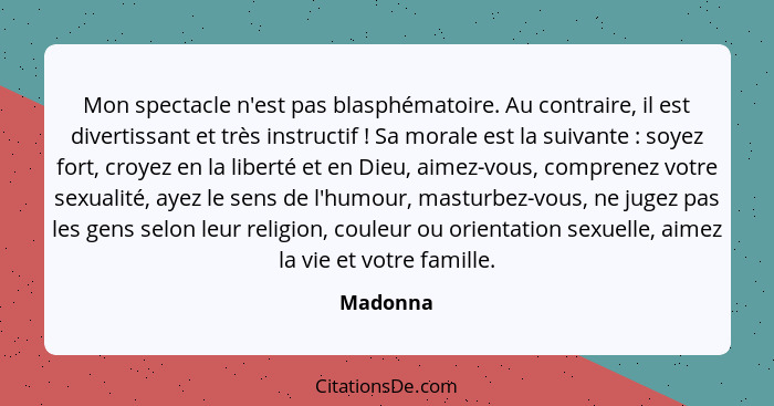 Mon spectacle n'est pas blasphématoire. Au contraire, il est divertissant et très instructif ! Sa morale est la suivante : soyez f... - Madonna