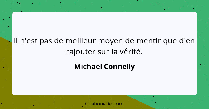 Il n'est pas de meilleur moyen de mentir que d'en rajouter sur la vérité.... - Michael Connelly