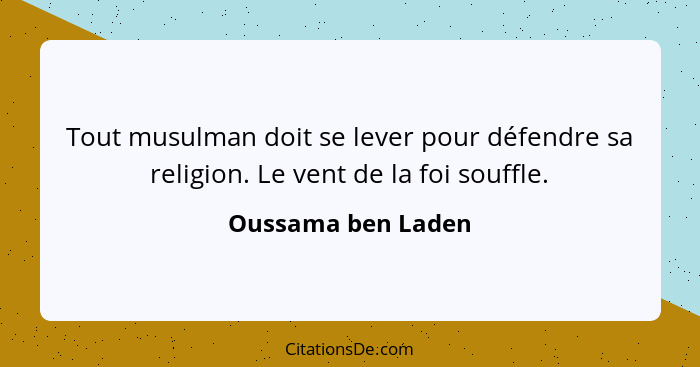 Tout musulman doit se lever pour défendre sa religion. Le vent de la foi souffle.... - Oussama ben Laden