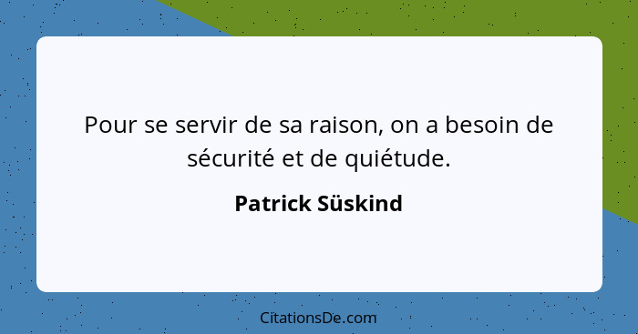 Pour se servir de sa raison, on a besoin de sécurité et de quiétude.... - Patrick Süskind