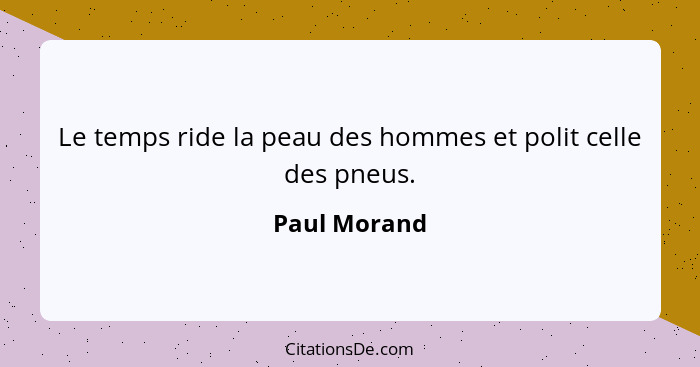 Le temps ride la peau des hommes et polit celle des pneus.... - Paul Morand