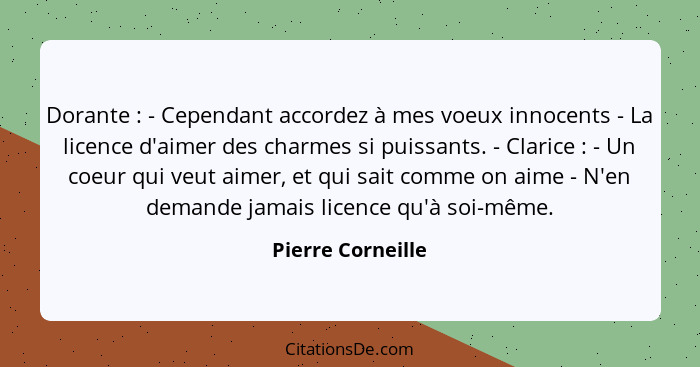 Dorante : - Cependant accordez à mes voeux innocents - La licence d'aimer des charmes si puissants. - Clarice : - Un coeu... - Pierre Corneille