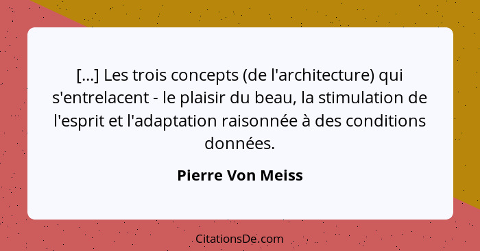 [...] Les trois concepts (de l'architecture) qui s'entrelacent - le plaisir du beau, la stimulation de l'esprit et l'adaptation rai... - Pierre Von Meiss