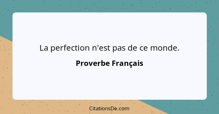 La perfection n'est pas de ce monde.... - Proverbe Français