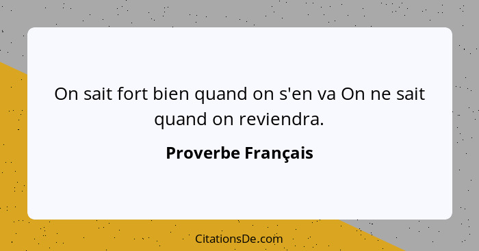 On sait fort bien quand on s'en va On ne sait quand on reviendra.... - Proverbe Français