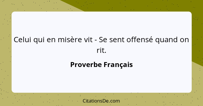 Celui qui en misère vit - Se sent offensé quand on rit.... - Proverbe Français