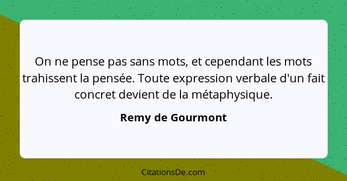 On ne pense pas sans mots, et cependant les mots trahissent la pensée. Toute expression verbale d'un fait concret devient de la mét... - Remy de Gourmont