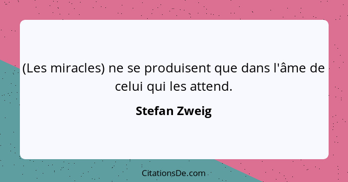 (Les miracles) ne se produisent que dans l'âme de celui qui les attend.... - Stefan Zweig