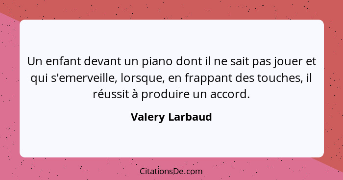 Un enfant devant un piano dont il ne sait pas jouer et qui s'emerveille, lorsque, en frappant des touches, il réussit à produire un a... - Valery Larbaud