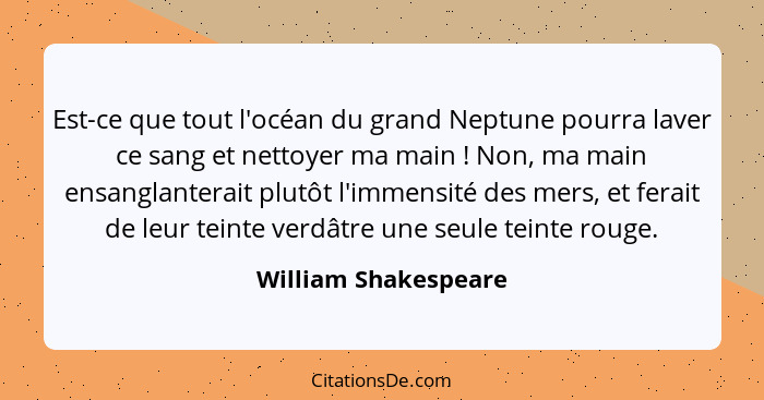 Est-ce que tout l'océan du grand Neptune pourra laver ce sang et nettoyer ma main ! Non, ma main ensanglanterait plutôt l'i... - William Shakespeare