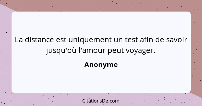 La distance est uniquement un test afin de savoir jusqu'où l'amour peut voyager.... - Anonyme