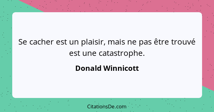 Se cacher est un plaisir, mais ne pas être trouvé est une catastrophe.... - Donald Winnicott