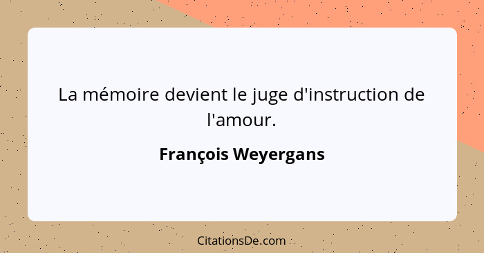 La mémoire devient le juge d'instruction de l'amour.... - François Weyergans