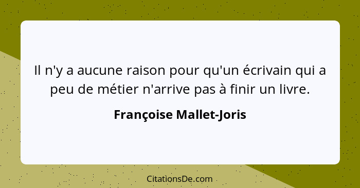 Il n'y a aucune raison pour qu'un écrivain qui a peu de métier n'arrive pas à finir un livre.... - Françoise Mallet-Joris