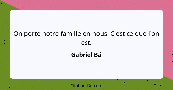 On porte notre famille en nous. C'est ce que l'on est.... - Gabriel Bá