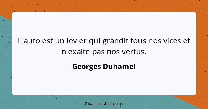 L'auto est un levier qui grandit tous nos vices et n'exalte pas nos vertus.... - Georges Duhamel