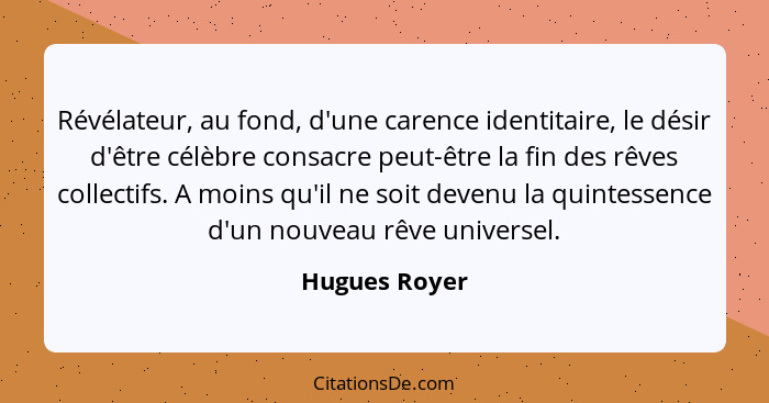 Révélateur, au fond, d'une carence identitaire, le désir d'être célèbre consacre peut-être la fin des rêves collectifs. A moins qu'il n... - Hugues Royer