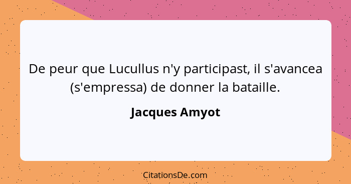 De peur que Lucullus n'y participast, il s'avancea (s'empressa) de donner la bataille.... - Jacques Amyot