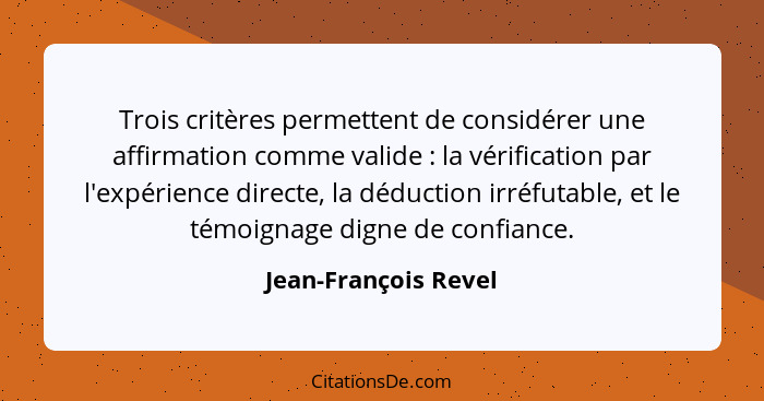 Trois critères permettent de considérer une affirmation comme valide : la vérification par l'expérience directe, la déducti... - Jean-François Revel