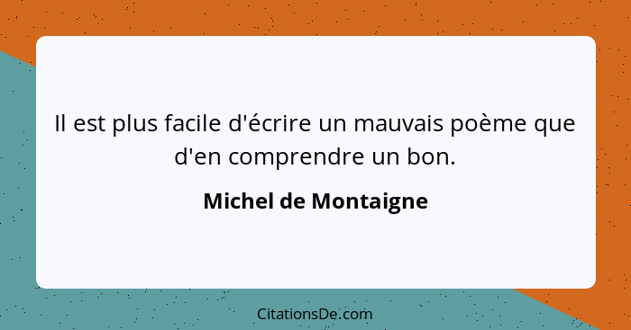 Il est plus facile d'écrire un mauvais poème que d'en comprendre un bon.... - Michel de Montaigne