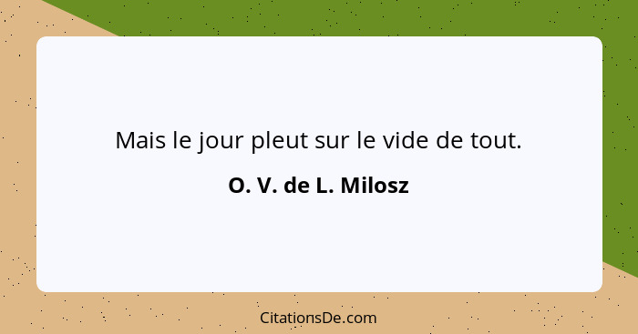 Mais le jour pleut sur le vide de tout.... - O. V. de L. Milosz