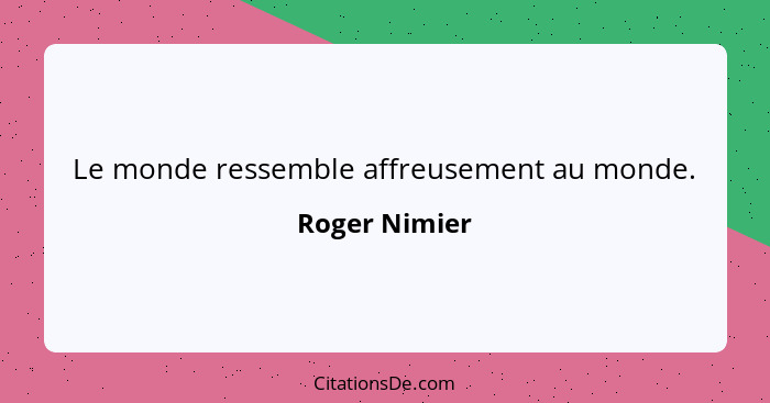 Le monde ressemble affreusement au monde.... - Roger Nimier