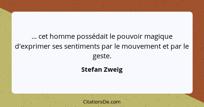 ... cet homme possédait le pouvoir magique d'exprimer ses sentiments par le mouvement et par le geste.... - Stefan Zweig