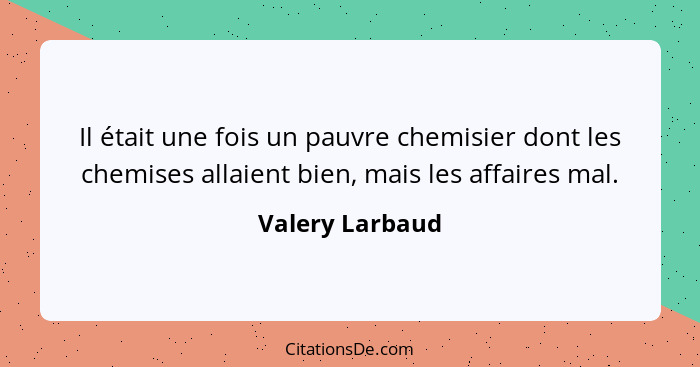 Il était une fois un pauvre chemisier dont les chemises allaient bien, mais les affaires mal.... - Valery Larbaud