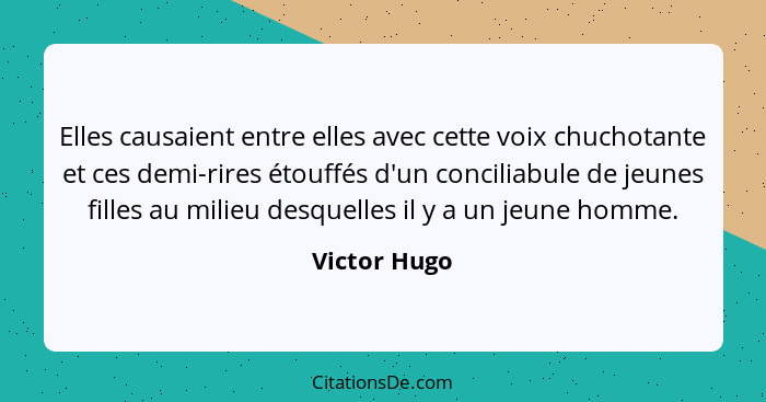 Elles causaient entre elles avec cette voix chuchotante et ces demi-rires étouffés d'un conciliabule de jeunes filles au milieu desquell... - Victor Hugo