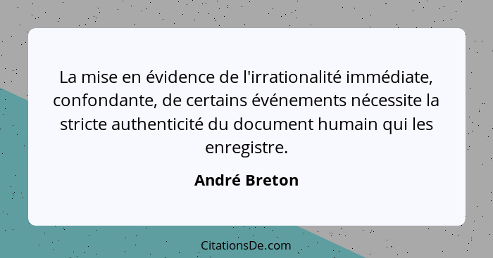 La mise en évidence de l'irrationalité immédiate, confondante, de certains événements nécessite la stricte authenticité du document hum... - André Breton