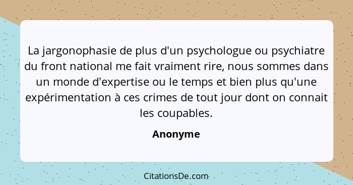 La jargonophasie de plus d'un psychologue ou psychiatre du front national me fait vraiment rire, nous sommes dans un monde d'expertise ou le... - Anonyme