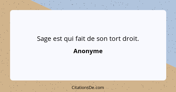 Sage est qui fait de son tort droit.... - Anonyme