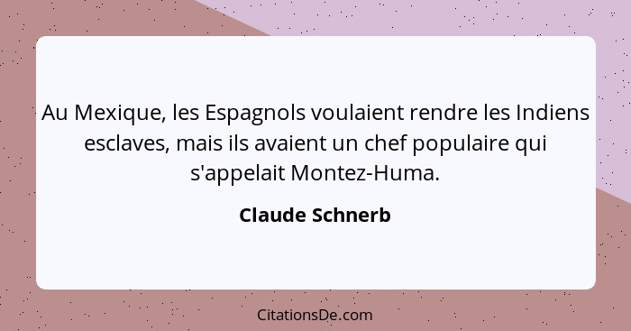 Au Mexique, les Espagnols voulaient rendre les Indiens esclaves, mais ils avaient un chef populaire qui s'appelait Montez-Huma.... - Claude Schnerb