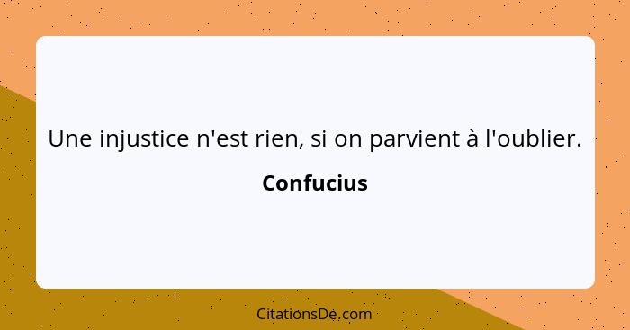 Une injustice n'est rien, si on parvient à l'oublier.... - Confucius