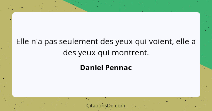 Elle n'a pas seulement des yeux qui voient, elle a des yeux qui montrent.... - Daniel Pennac