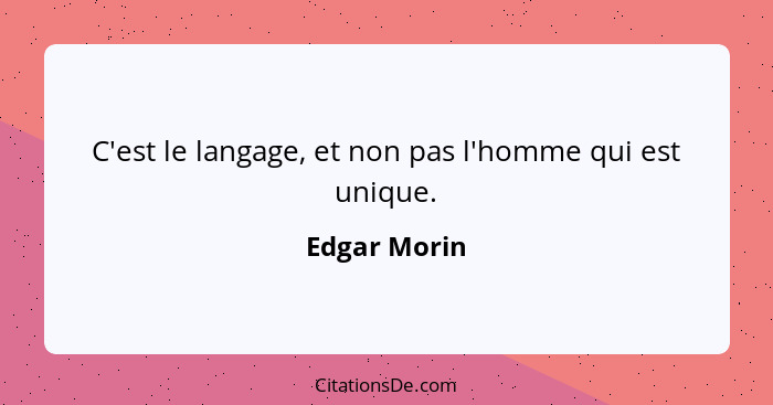 C'est le langage, et non pas l'homme qui est unique.... - Edgar Morin