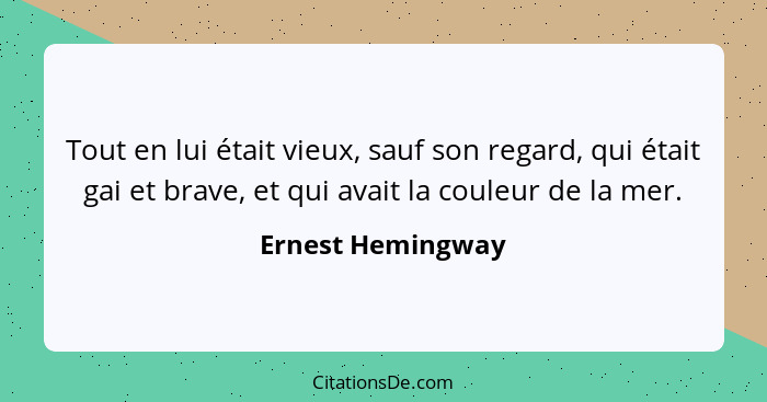 Tout en lui était vieux, sauf son regard, qui était gai et brave, et qui avait la couleur de la mer.... - Ernest Hemingway