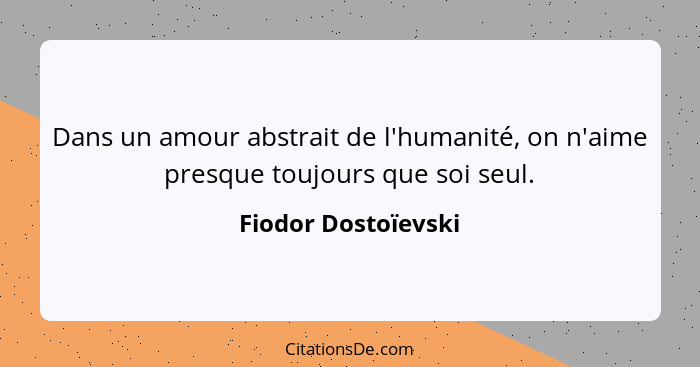 Dans un amour abstrait de l'humanité, on n'aime presque toujours que soi seul.... - Fiodor Dostoïevski
