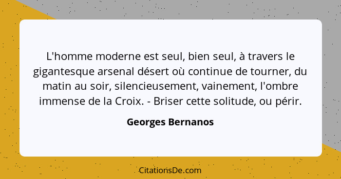 L'homme moderne est seul, bien seul, à travers le gigantesque arsenal désert où continue de tourner, du matin au soir, silencieusem... - Georges Bernanos