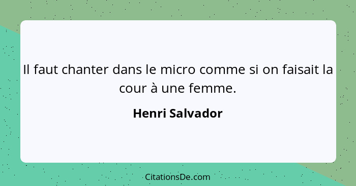 Il faut chanter dans le micro comme si on faisait la cour à une femme.... - Henri Salvador