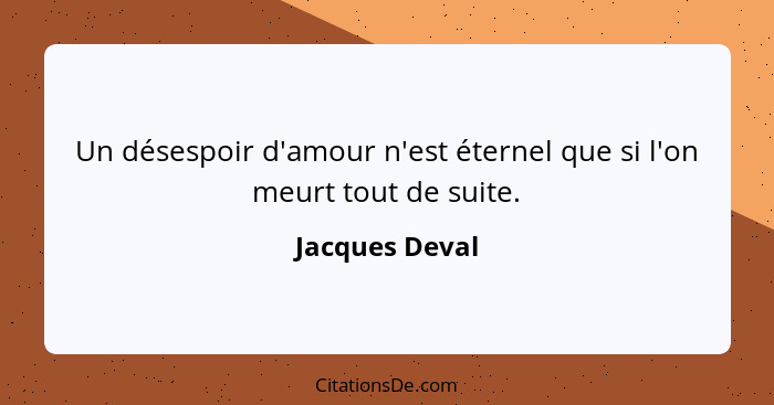 Un désespoir d'amour n'est éternel que si l'on meurt tout de suite.... - Jacques Deval