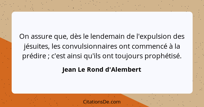 On assure que, dès le lendemain de l'expulsion des jésuites, les convulsionnaires ont commencé à la prédire ; c'est... - Jean Le Rond d'Alembert