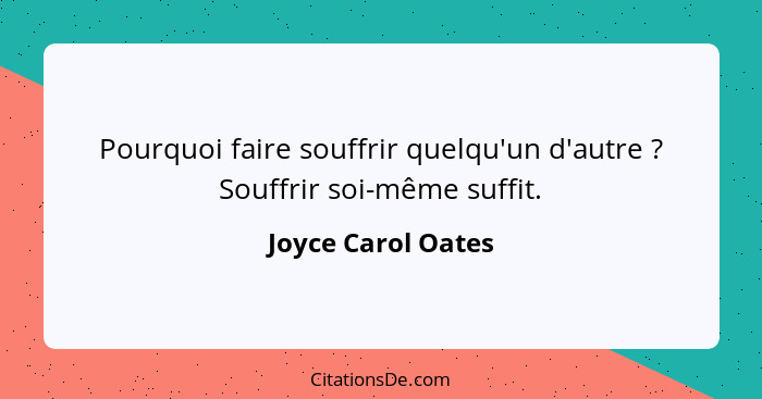 Pourquoi faire souffrir quelqu'un d'autre ? Souffrir soi-même suffit.... - Joyce Carol Oates