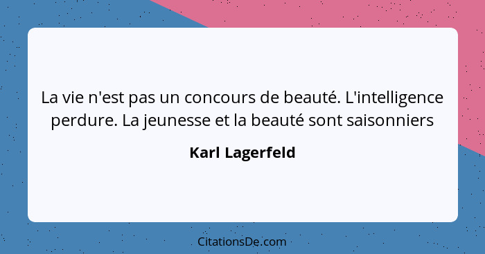 La vie n'est pas un concours de beauté. L'intelligence perdure. La jeunesse et la beauté sont saisonniers... - Karl Lagerfeld