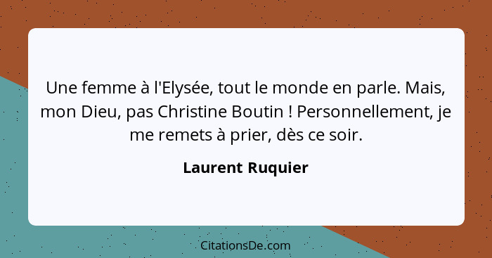 Une femme à l'Elysée, tout le monde en parle. Mais, mon Dieu, pas Christine Boutin ! Personnellement, je me remets à prier, dès... - Laurent Ruquier