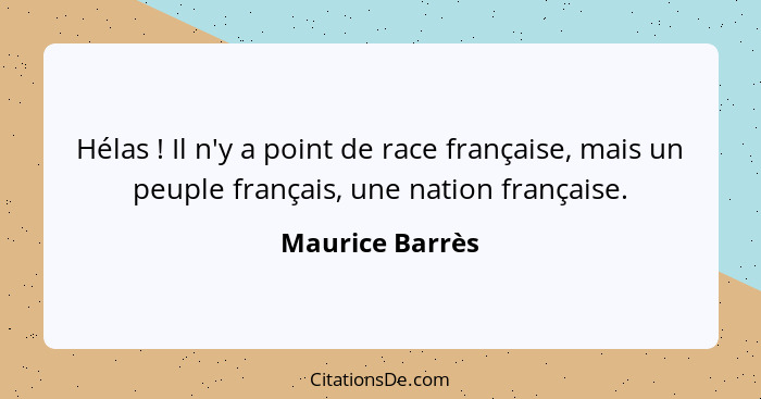 Hélas ! Il n'y a point de race française, mais un peuple français, une nation française.... - Maurice Barrès