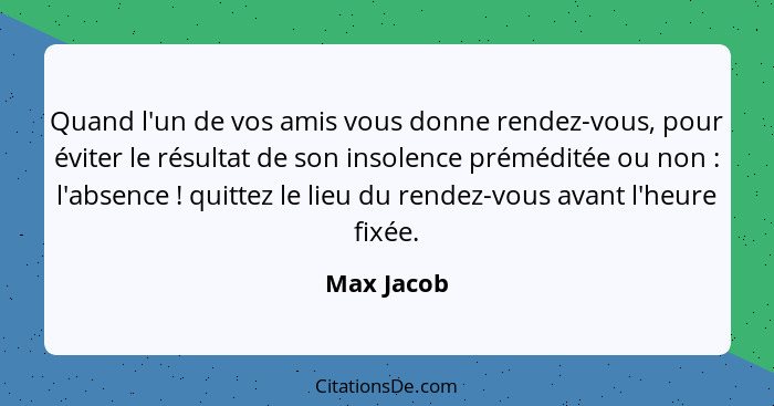 Quand l'un de vos amis vous donne rendez-vous, pour éviter le résultat de son insolence préméditée ou non : l'absence ! quittez... - Max Jacob